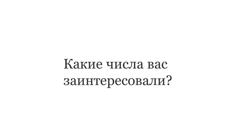 Какие числа вас заинтересовали?