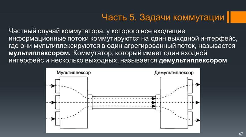 Частный случай коммутатора, у которого все входящие информационные потоки коммутируются на один выходной интерфейс, где они мультиплексируются в один агрегированный поток, называется мультиплексором