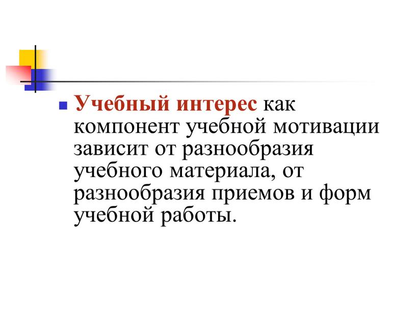 Учебный интерес как компонент учебной мотивации зависит от разнообразия учебного материала, от разнообразия приемов и форм учебной работы