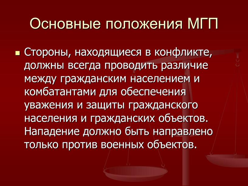 Основные положения МГП Стороны, находящиеся в конфликте, должны всегда проводить различие между гражданским населением и комбатантами для обеспечения уважения и защиты гражданского населения и гражданских…