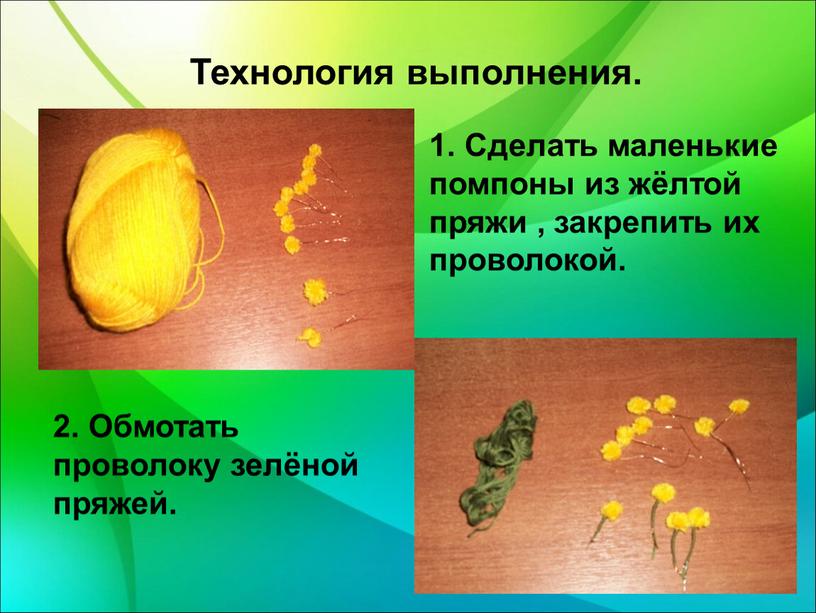 Технология выполнения. 1. Сделать маленькие помпоны из жёлтой пряжи , закрепить их проволокой