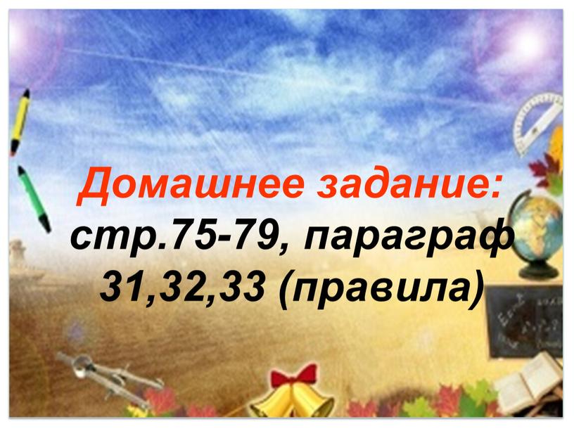 Домашнее задание: стр.75-79, параграф 31,32,33 (правила)