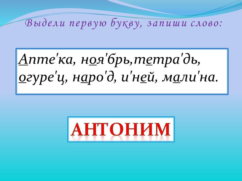 А пте'ка, н о я'брь,т е тра'дь, о гуре'ц, н а ро'д, и'н е й, м а ли'на