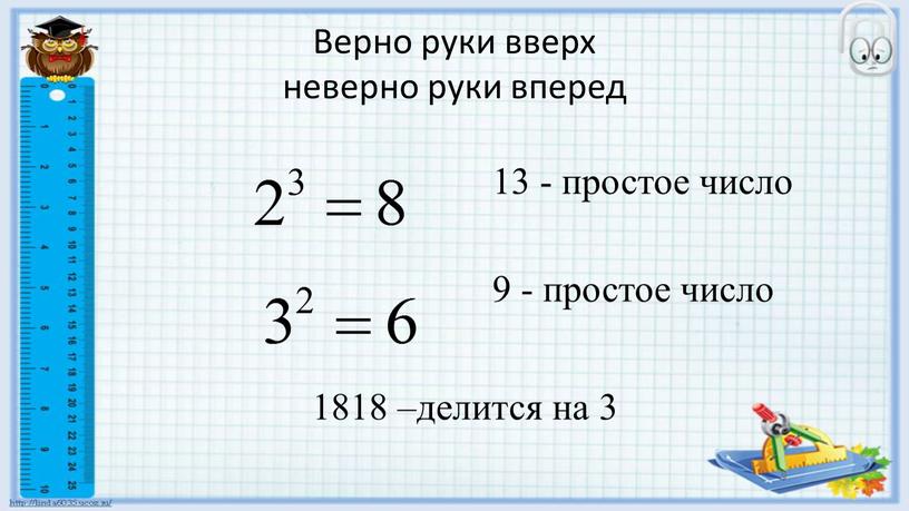 Верно руки вверх неверно руки вперед 13 - простое число 9 - простое число 1818 –делится на 3