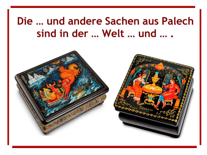 Die … und andere Sachen aus Palech sind in der …