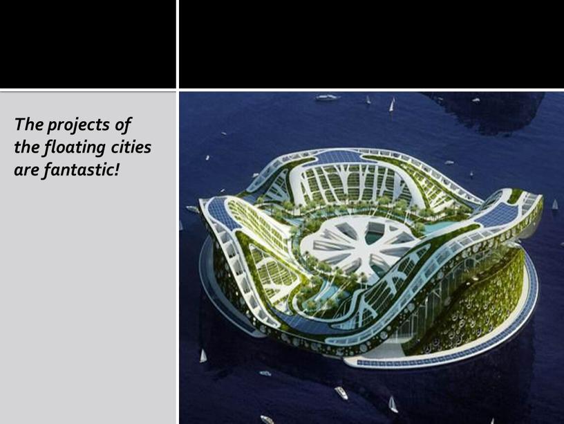 The projects of the floating cities are fantastic!