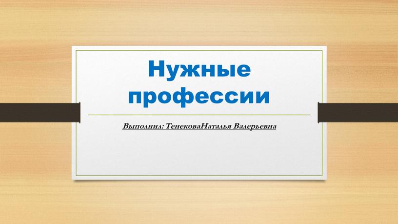 Нужные профессии Выполнил: ТенековаНаталья