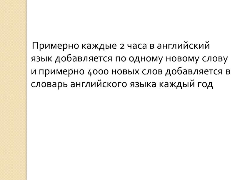 Примерно каждые 2 часа в английский язык добавляется по одному новому слову и примерно 4000 новых слов добавляется в словарь английского языка каждый год