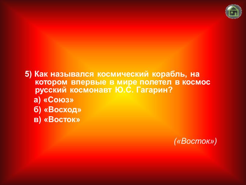 Восток») 5) Как назывался космический корабль, на котором впервые в мире полетел в космос русский космонавт