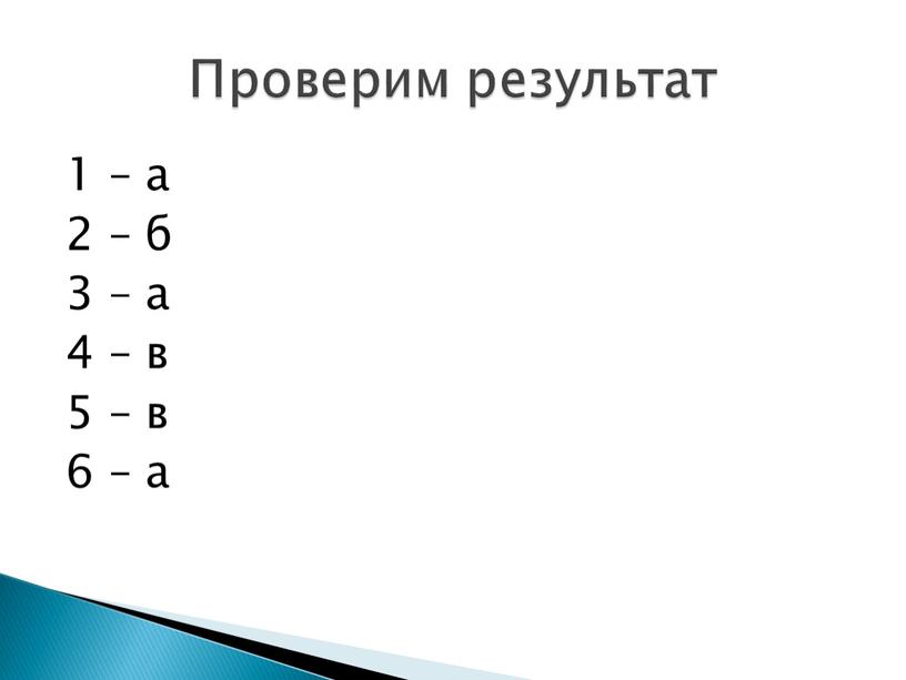 1 – а 2 – б 3 – а 4 – в 5 – в 6 – а Проверим результат