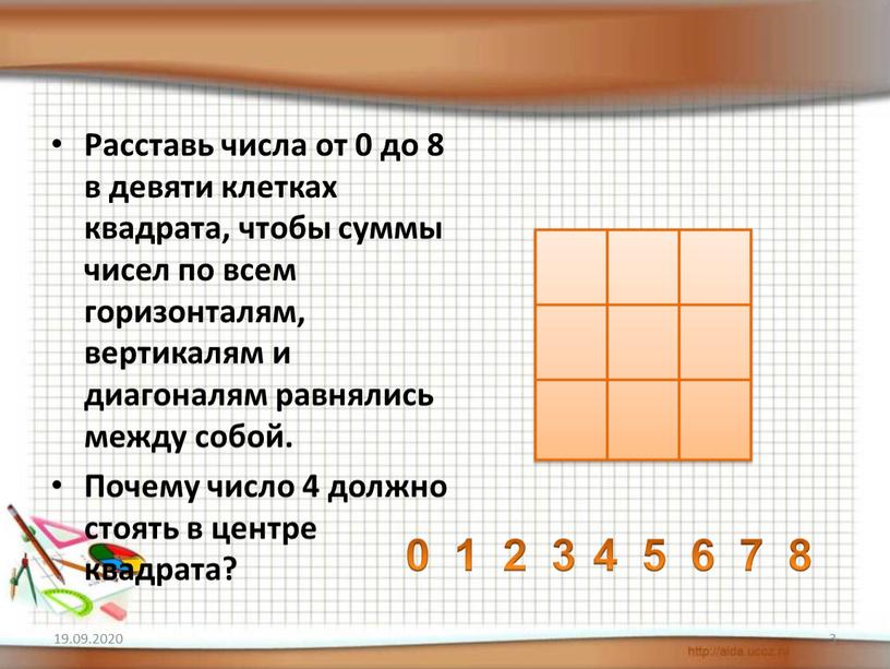 Расставь числа от 0 до 8 в девяти клетках квадрата, чтобы суммы чисел по всем горизонталям, вертикалям и диагоналям равнялись между собой