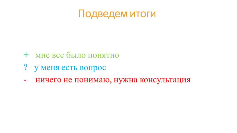 Подведем итоги + мне все было понятно ? у меня есть вопрос - ничего не понимаю, нужна консультация