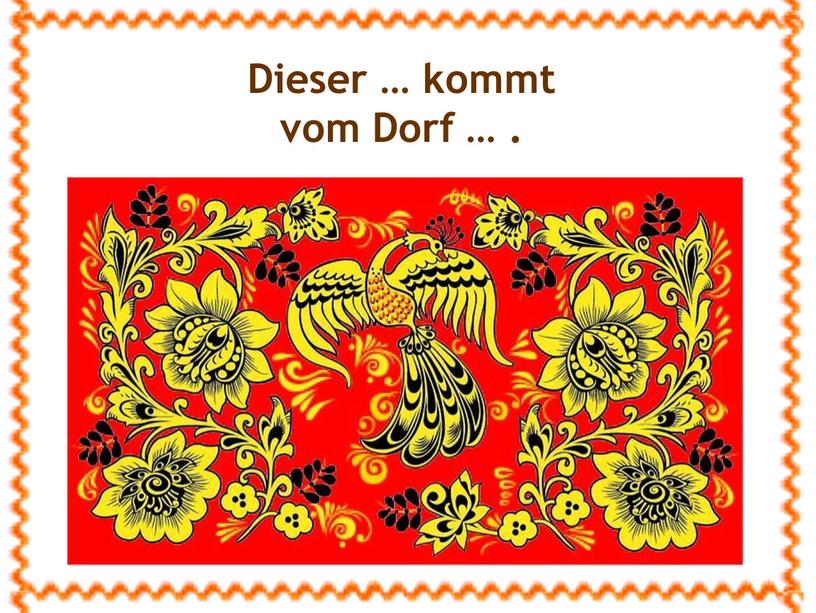 Dieser … kommt vom Dorf … .