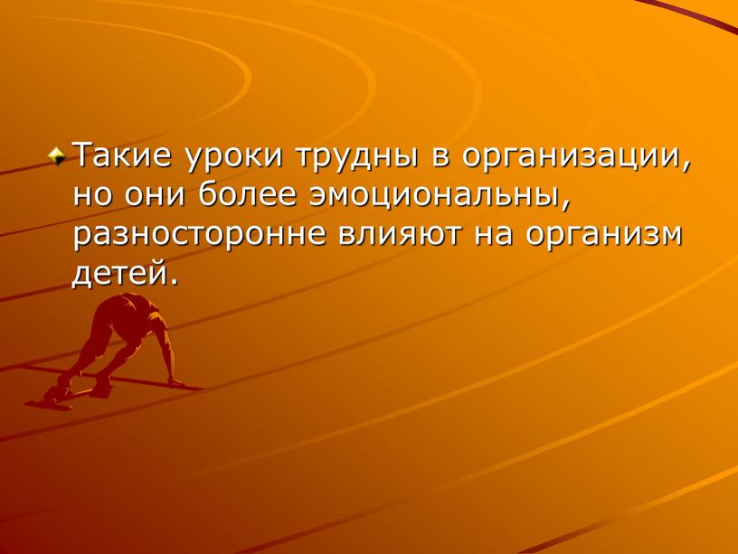 Такие уроки трудны в организации, но они более эмоциональны, разносторонне влияют на организм детей