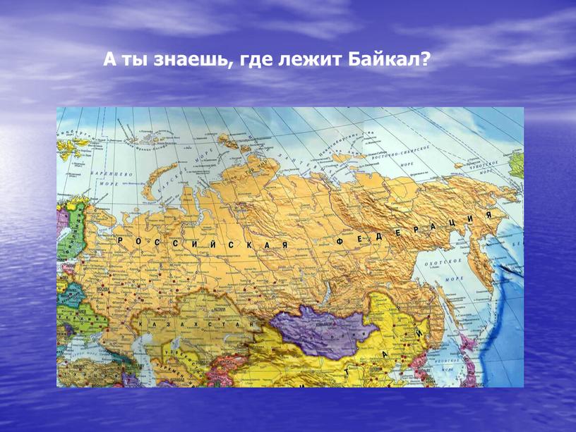 А ты знаешь, где лежит Байкал?