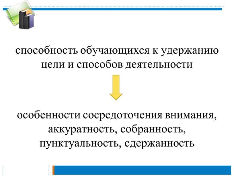 способность обучающихся к удержанию цели и способов деятельности особенности сосредоточения внимания, аккуратность, собранность, пунктуальность, сдержанность