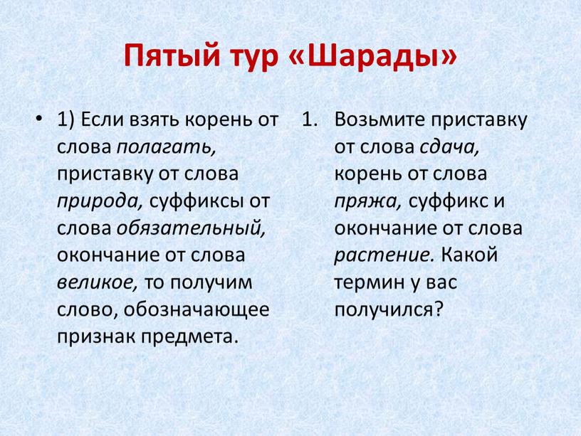 Пятый тур «Шарады» 1) Если взять корень от слова полагать, приставку от слова природа, суффиксы от слова обязательный, окончание от слова великое, то получим слово,…