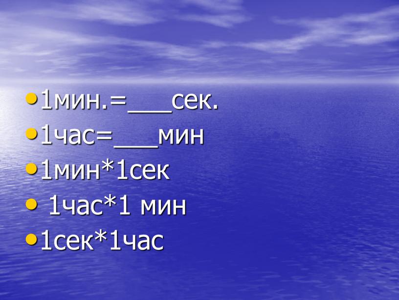 1мин.=___сек. 1час=___мин 1мин*1сек 1час*1 мин 1сек*1час