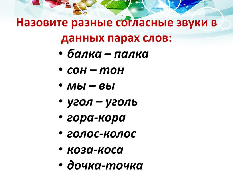 Назовите разные согласные звуки в данных парах слов: балка – палка сон – тон мы – вы угол – уголь гора-кора голос-колос коза-коса дочка-точка