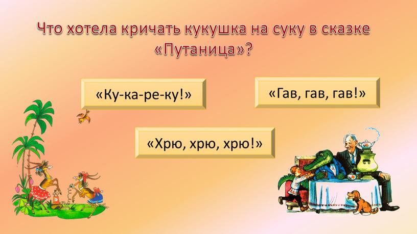 Что хотела кричать кукушка на суку в сказке «Путаница»? «Ку-ка-ре-ку!» «Хрю, хрю, хрю!» «Гав, гав, гав!»