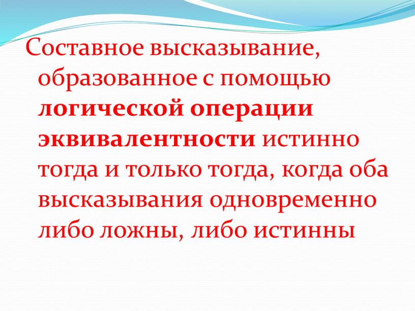 Составное высказывание, образованное с помощью логической операции эквивалентности истинно тогда и только тогда, когда оба высказывания одновременно либо ложны, либо истинны