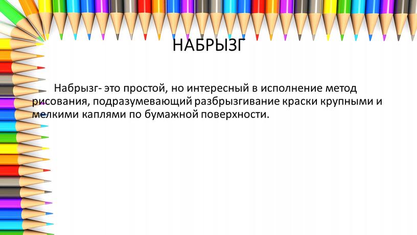 НАБРЫЗГ Набрызг- это простой, но интересный в исполнение метод рисования, подразумевающий разбрызгивание краски крупными и мелкими каплями по бумажной поверхности