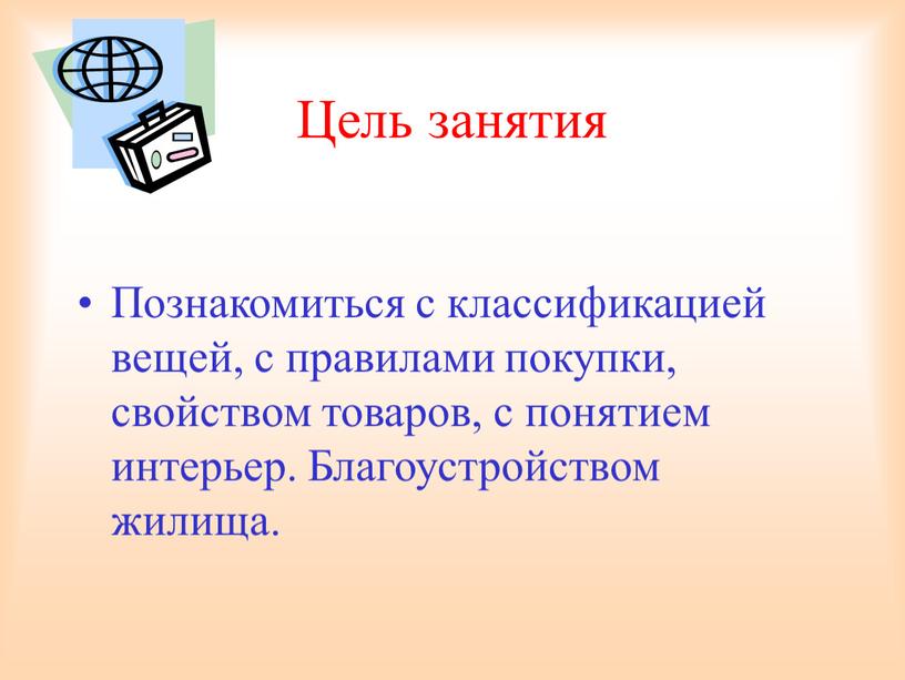 Цель занятия Познакомиться с классификацией вещей, с правилами покупки, свойством товаров, с понятием интерьер