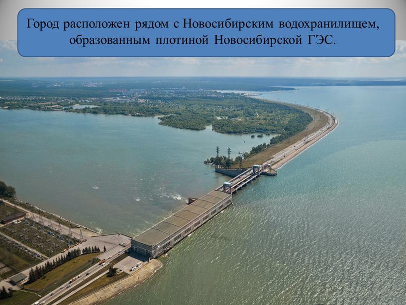 Город расположен рядом с Новосибирским водохранилищем, образованным плотиной