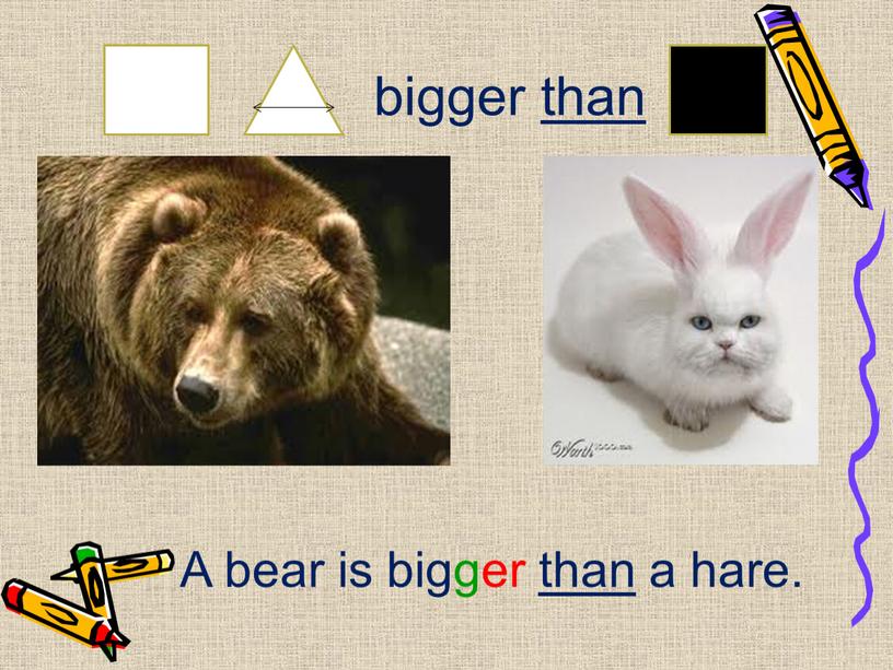 bigger than A bear is bigger than a hare.