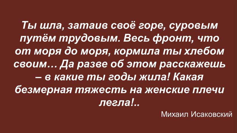 Ты шла, затаив своё горе, суровым путём трудовым