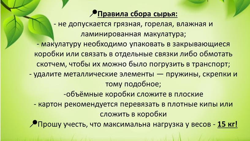 Правила сбора сырья: - не допускается грязная, горелая, влажная и ламинированная макулатура; - макулатуру необходимо упаковать в закрывающиеся коробки или связать в отдельные связки либо…