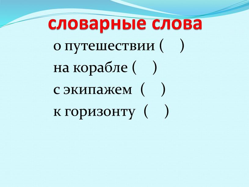 словарные слова о путешествии ( ) на корабле ( ) с экипажем ( ) к горизонту ( )