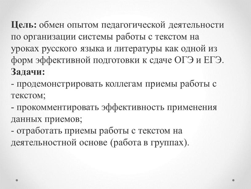 Цель: обмен опытом педагогической деятельности по организации системы работы с текстом на уроках русского языка и литературы как одной из форм эффективной подготовки к сдаче