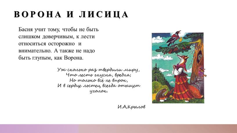 Басня учит тому, чтобы не быть слишком доверчивым, к лести относиться осторожно и внимательно