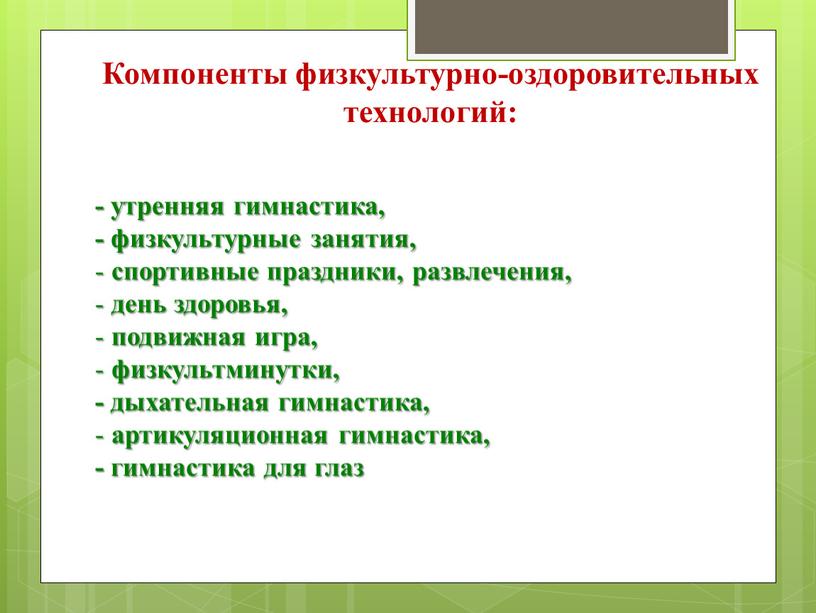 Компоненты физкультурно-оздоровительных технологий: - утренняя гимнастика, - физкультурные занятия, спортивные праздники, развлечения, день здоровья, подвижная игра, физкультминутки, - дыхательная гимнастика, артикуляционная гимнастика, - гимнастика для…