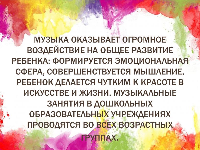 Музыка оказывает огромное воздействие на общее развитие ребенка: формируется эмоциональная сфера, совершенствуется мышление, ребенок делается чутким к красоте в искусстве и жизни