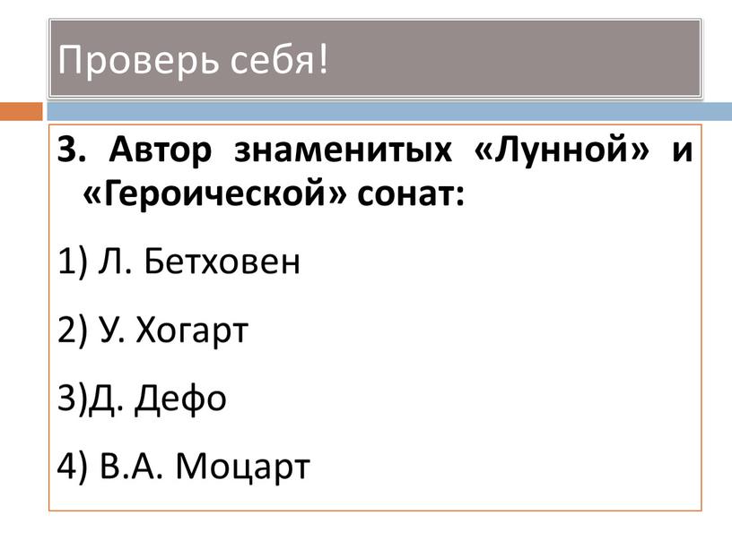 Проверь себя! 3. Автор знаменитых «Лунной» и «Героической» сонат: 1)