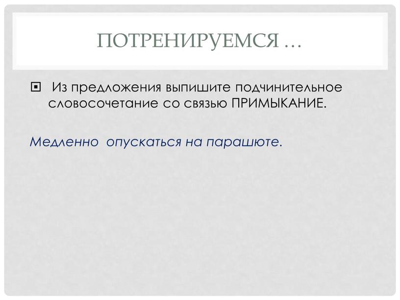 Потренируемся … Из предложения выпишите подчинительное словосочетание со связью