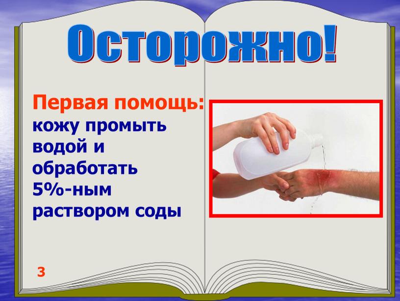 Осторожно! 3 Первая помощь: кожу промыть водой и обработать 5%-ным раствором соды