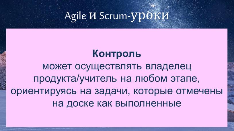 Agile и Scrum-уроки Контроль может осуществлять владелец продукта/учитель на любом этапе, ориентируясь на задачи, которые отмечены на доске как выполненные