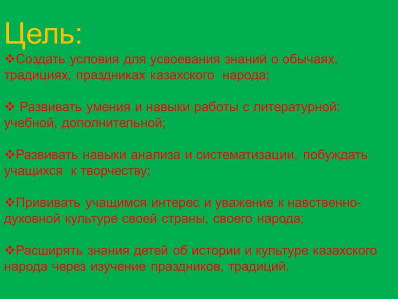 Цель: Создать условия для усвоевания знаний о обычаях, традициях, праздниках казахского народа;