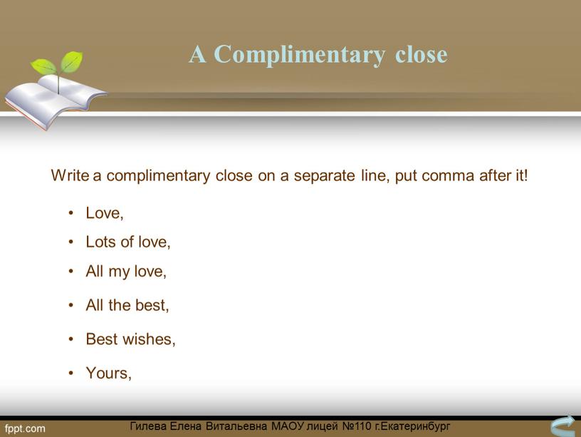 A Complimentary close Write a complimentary close on a separate line, put comma after it!