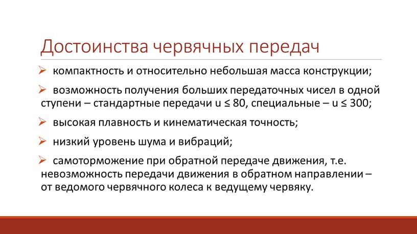 Достоинства червячных передач компактность и относительно небольшая масса конструкции; возможность получения больших передаточных чисел в одной ступени – стандартные передачи u ≤ 80, специальные –…