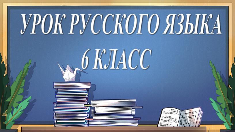 УРОК РУССКОГО ЯЗЫКА 6 КЛАСС