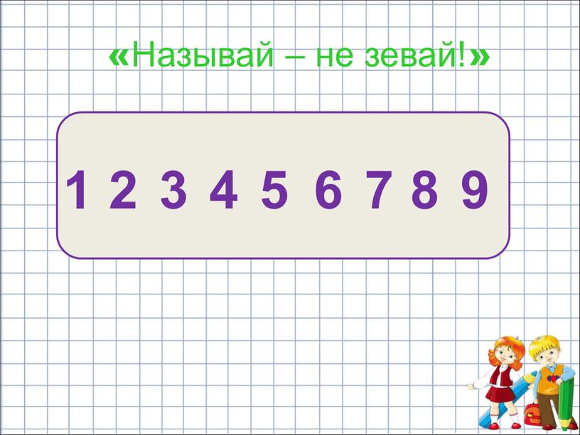 6 4 2 7 3 5 1 8 9 «Называй – не зевай!»