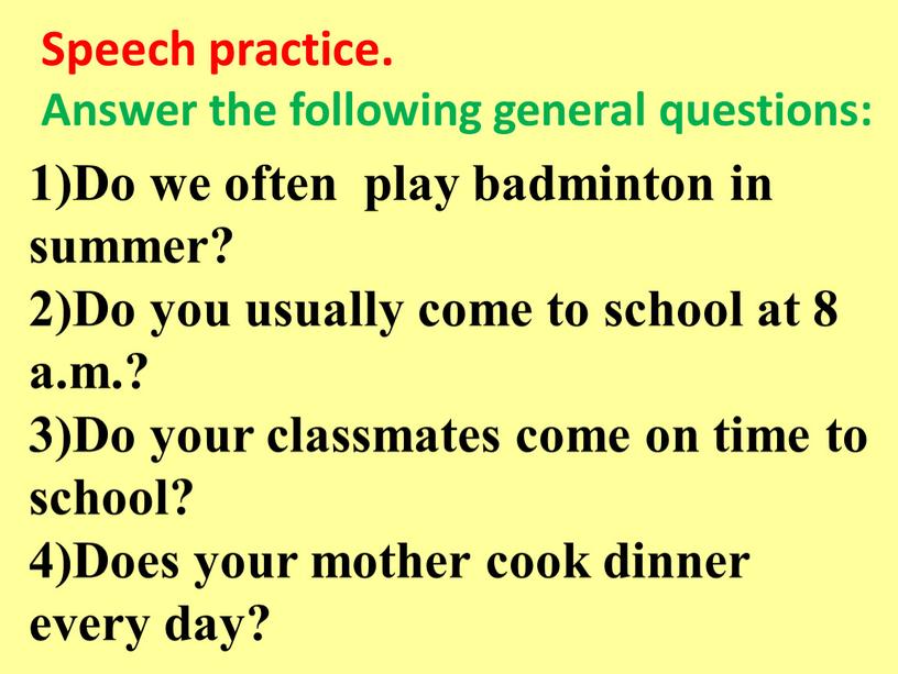 Speech practice. Answer the following general questions: 1)Do we often play badminton in summer? 2)Do you usually come to school at 8 a