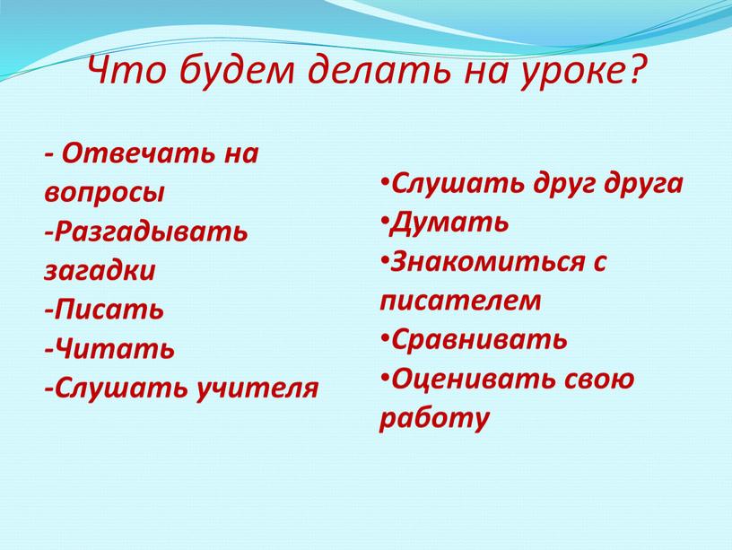 Что будем делать на уроке? - Отвечать на вопросы -Разгадывать загадки -Писать -Читать -Слушать учителя