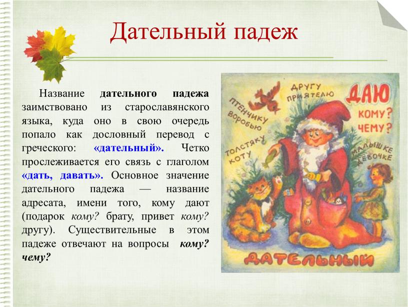 Дательный падеж Название дательного падежа заимствовано из старославянского языка, куда оно в свою очередь попало как дословный перевод с греческого: «дательный»