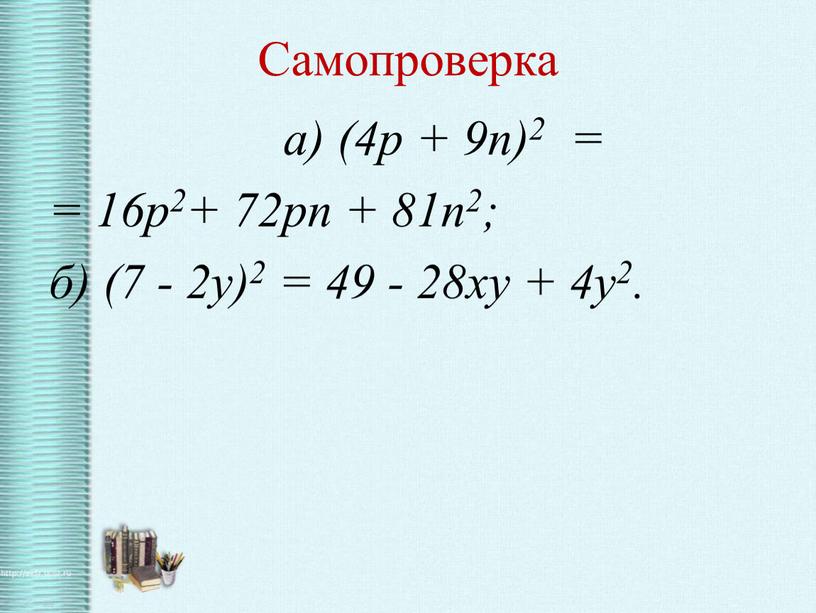 Самопроверка а) (4p + 9n)2 = = 16p2+ 72pn + 81n2; б) (7 - 2y)2 = 49 - 28xy + 4y2