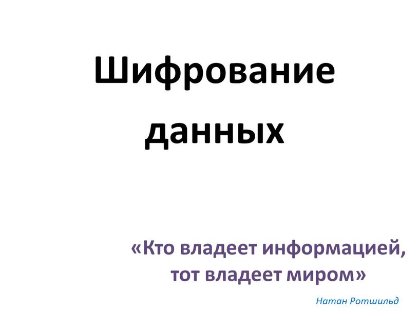 Шифрование данных «Кто владеет информацией, тот владеет миром»